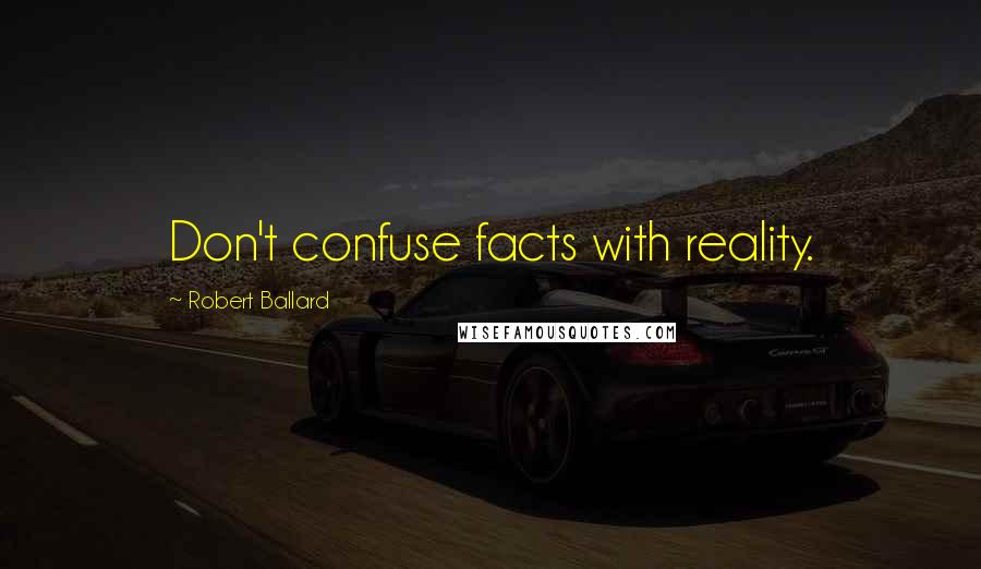 Robert Ballard quotes: Don't confuse facts with reality.
