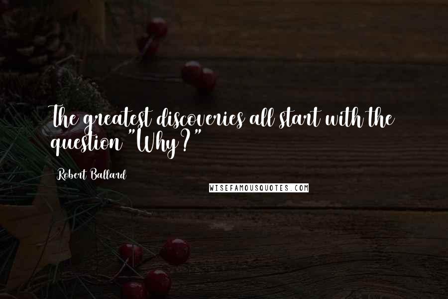 Robert Ballard quotes: The greatest discoveries all start with the question "Why?"