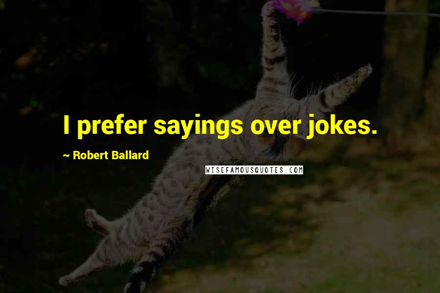 Robert Ballard quotes: I prefer sayings over jokes.