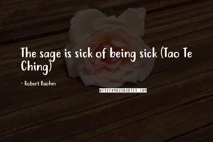 Robert Baohm quotes: The sage is sick of being sick (Tao Te Ching)