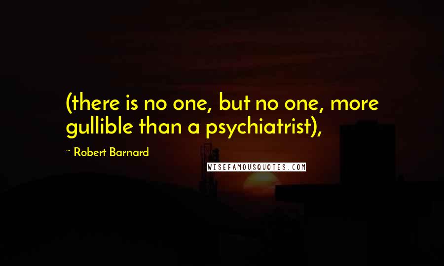 Robert Barnard quotes: (there is no one, but no one, more gullible than a psychiatrist),