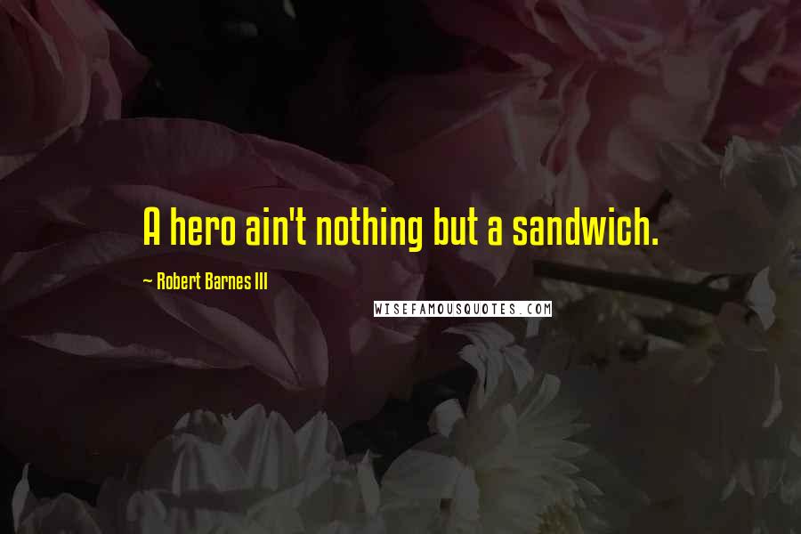 Robert Barnes III quotes: A hero ain't nothing but a sandwich.