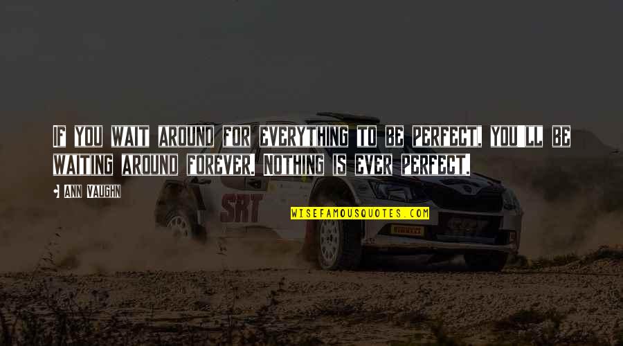 Robert Barro Quotes By Ann Vaughn: If you wait around for everything to be Robert Barro Quotes By Ann Vaughn: If you wait around for everything to be