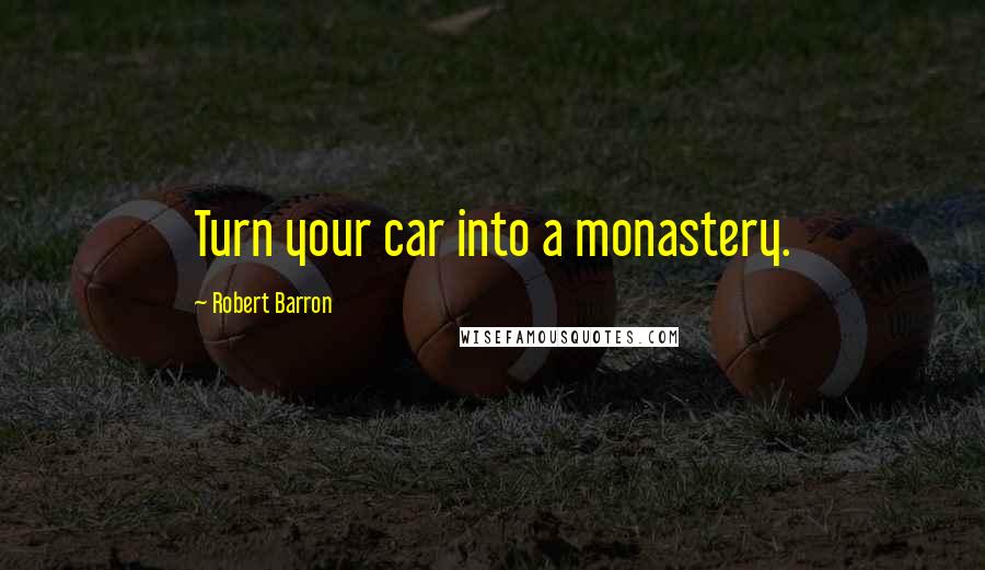 Robert Barron quotes: Turn your car into a monastery.