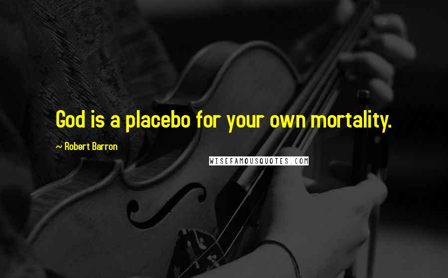 Robert Barron quotes: God is a placebo for your own mortality.