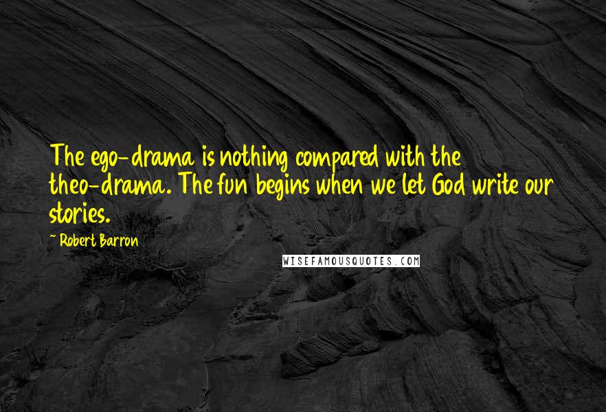 Robert Barron quotes: The ego-drama is nothing compared with the theo-drama. The fun begins when we let God write our stories.