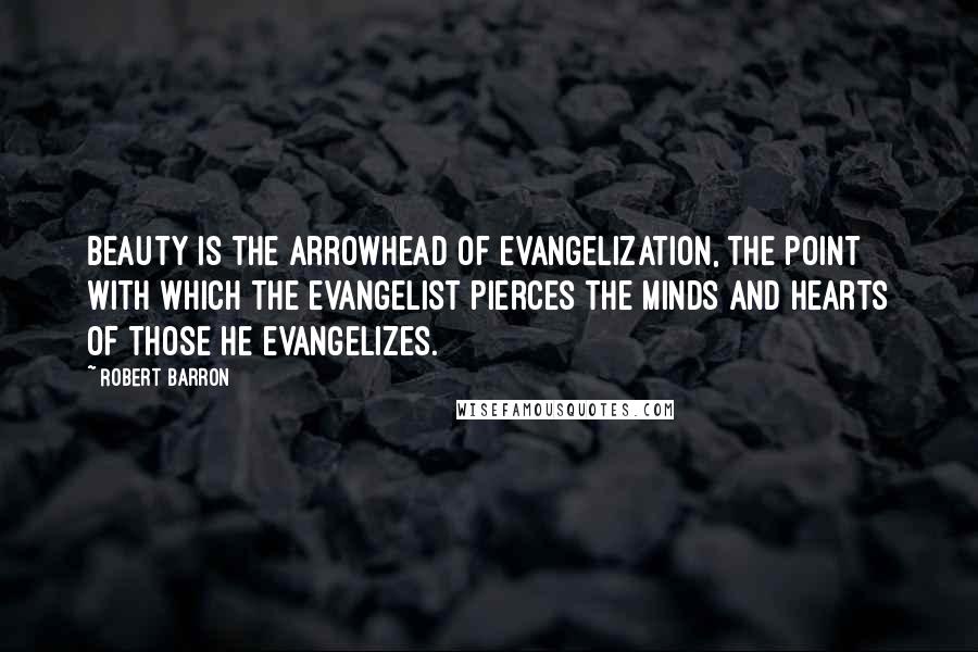 Robert Barron quotes: Beauty is the arrowhead of evangelization, the point with which the evangelist pierces the minds and hearts of those he evangelizes. Robert Barron quotes: Beauty is the arrowhead of evangelization, the point with which the evangelist pierces the minds and hearts of those he evangelizes.