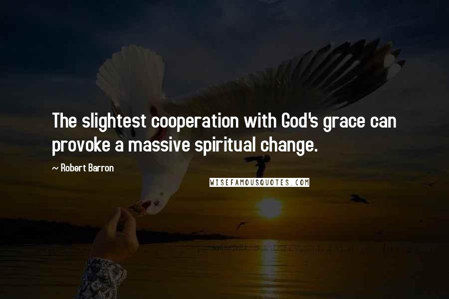 Robert Barron quotes: The slightest cooperation with God's grace can provoke a massive spiritual change.