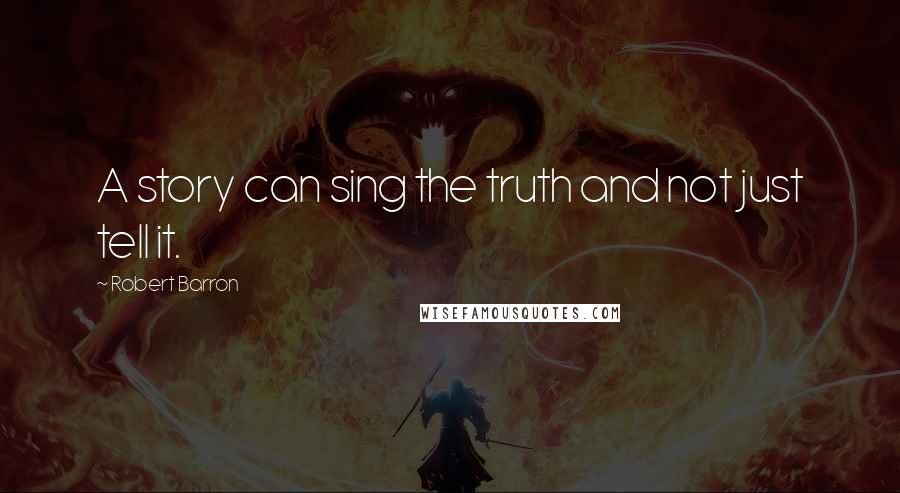 Robert Barron quotes: A story can sing the truth and not just tell it.