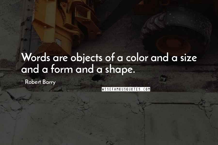 Robert Barry quotes: Words are objects of a color and a size and a form and a shape.