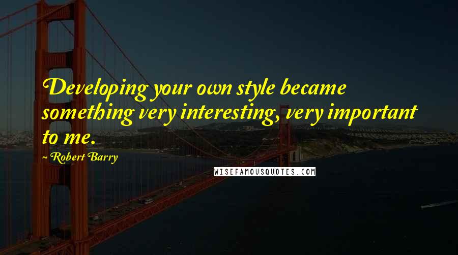 Robert Barry quotes: Developing your own style became something very interesting, very important to me. Robert Barry quotes: Developing your own style became something very interesting, very important to me.