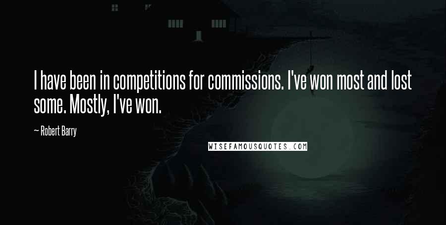 Robert Barry quotes: I have been in competitions for commissions. I've won most and lost some. Mostly, I've won. Robert Barry quotes: I have been in competitions for commissions. I've won most and lost some. Mostly, I've won.