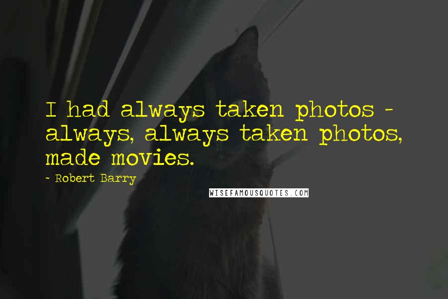 Robert Barry quotes: I had always taken photos - always, always taken photos, made movies.