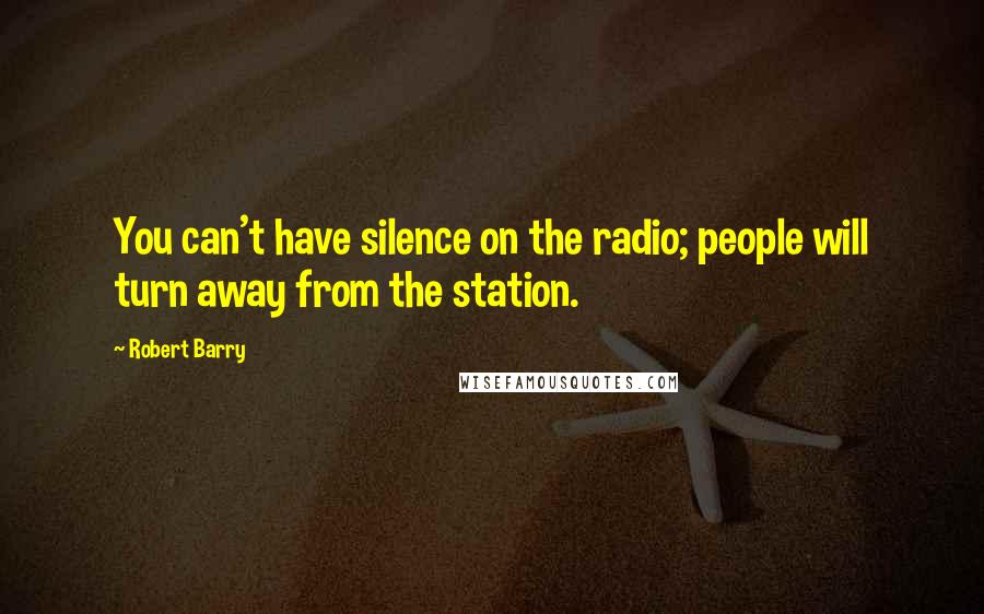 Robert Barry quotes: You can't have silence on the radio; people will turn away from the station.