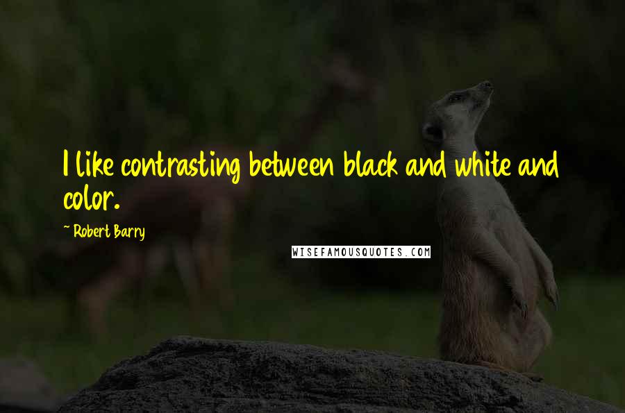 Robert Barry quotes: I like contrasting between black and white and color. Robert Barry quotes: I like contrasting between black and white and color.