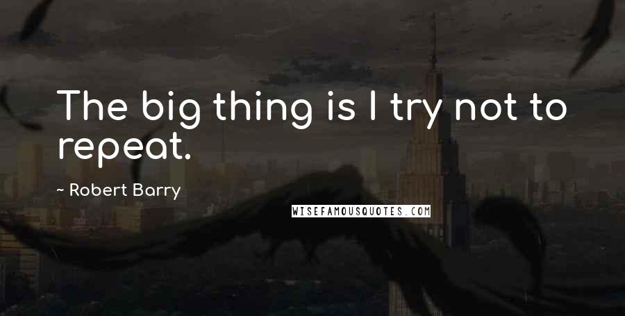 Robert Barry quotes: The big thing is I try not to repeat.