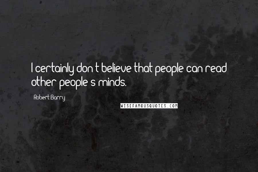 Robert Barry quotes: I certainly don't believe that people can read other people's minds. Robert Barry quotes: I certainly don't believe that people can read other people's minds.