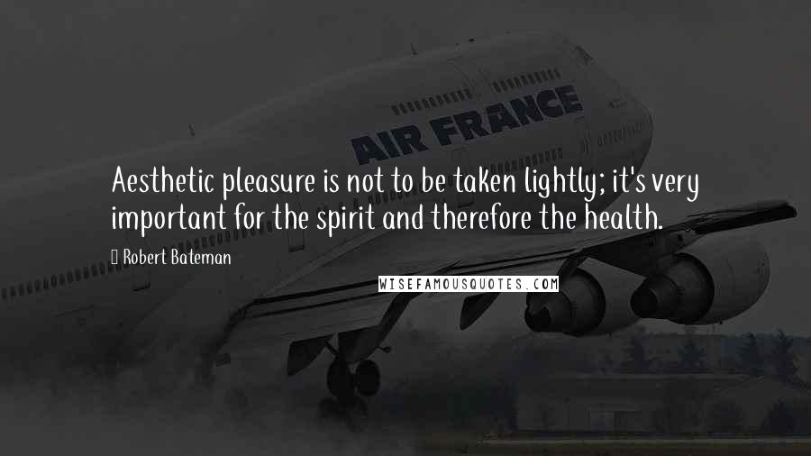 Robert Bateman quotes: Aesthetic pleasure is not to be taken lightly; it's very important for the spirit and therefore the health.