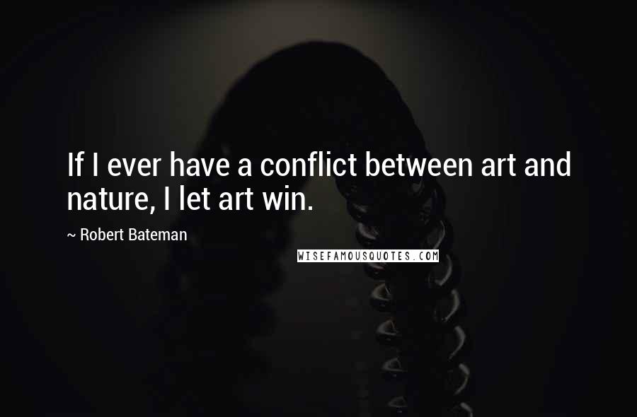 Robert Bateman quotes: If I ever have a conflict between art and nature, I let art win.