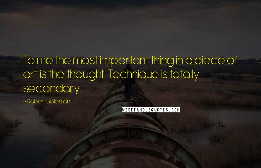 Robert Bateman quotes: To me the most important thing in a piece of art is the thought. Technique is totally secondary.