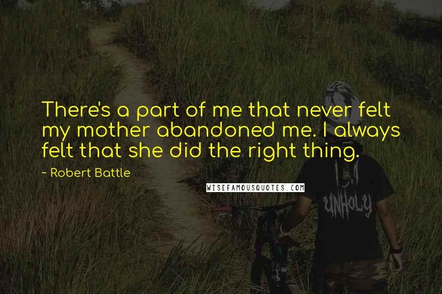 Robert Battle quotes: There's a part of me that never felt my mother abandoned me. I always felt that she did the right thing.