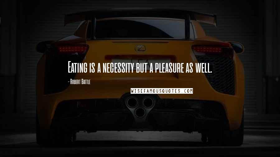 Robert Battle quotes: Eating is a necessity but a pleasure as well.