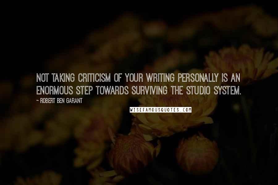 Robert Ben Garant quotes: Not taking criticism of your writing personally is an enormous step towards surviving the studio system.