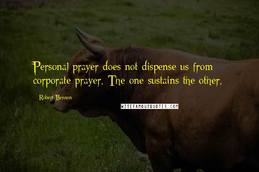 Robert Benson quotes: Personal prayer does not dispense us from corporate prayer. The one sustains the other.