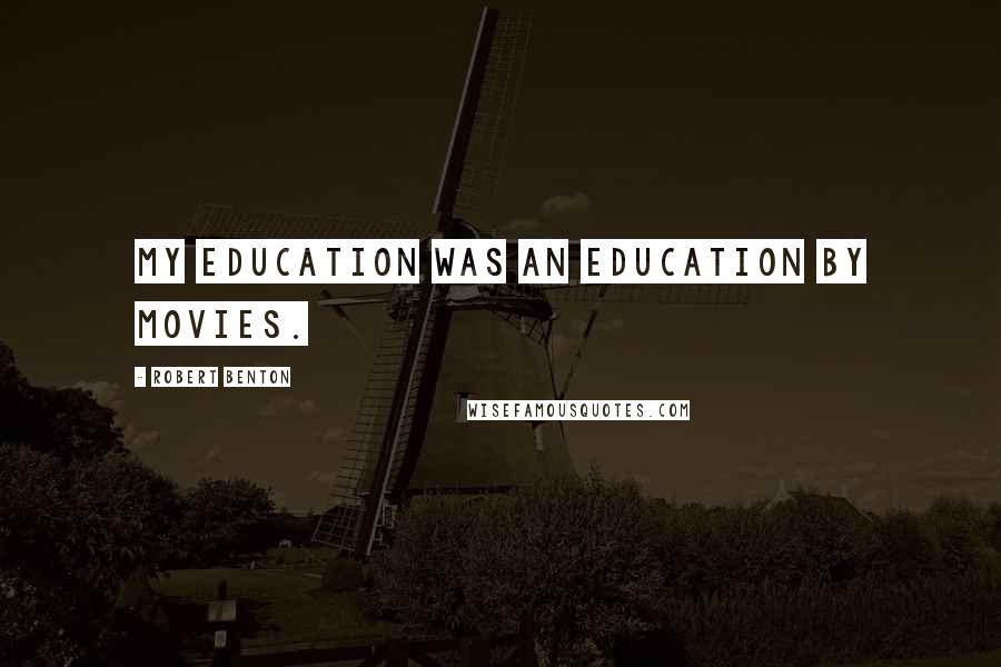 Robert Benton quotes: My education was an education by movies.