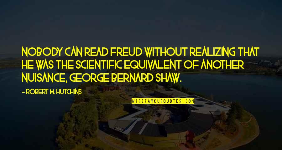 Robert Bernard Shaw Quotes By Robert M. Hutchins: Nobody can read Freud without realizing that he