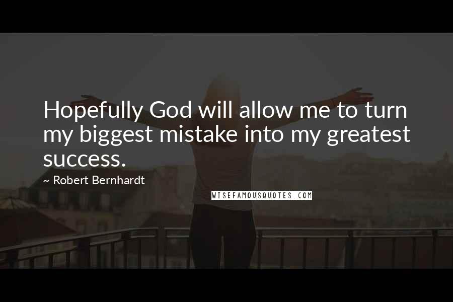 Robert Bernhardt quotes: Hopefully God will allow me to turn my biggest mistake into my greatest success.