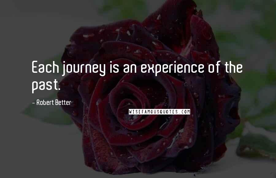 Robert Better quotes: Each journey is an experience of the past.