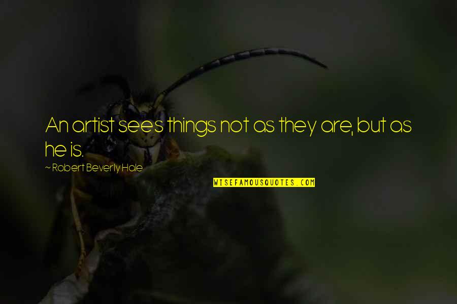 Robert Beverly Quotes By Robert Beverly Hale: An artist sees things not as they are,