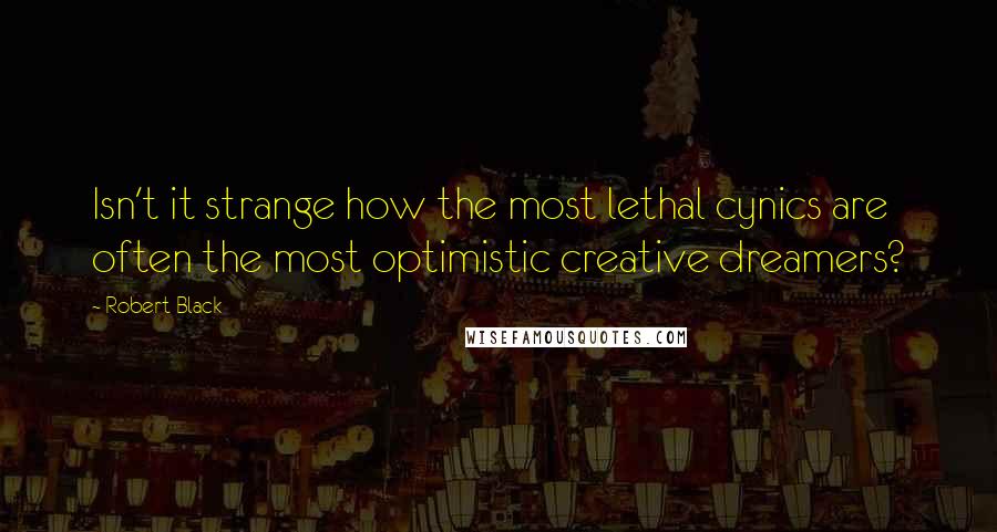 Robert Black quotes: Isn't it strange how the most lethal cynics are often the most optimistic creative dreamers?