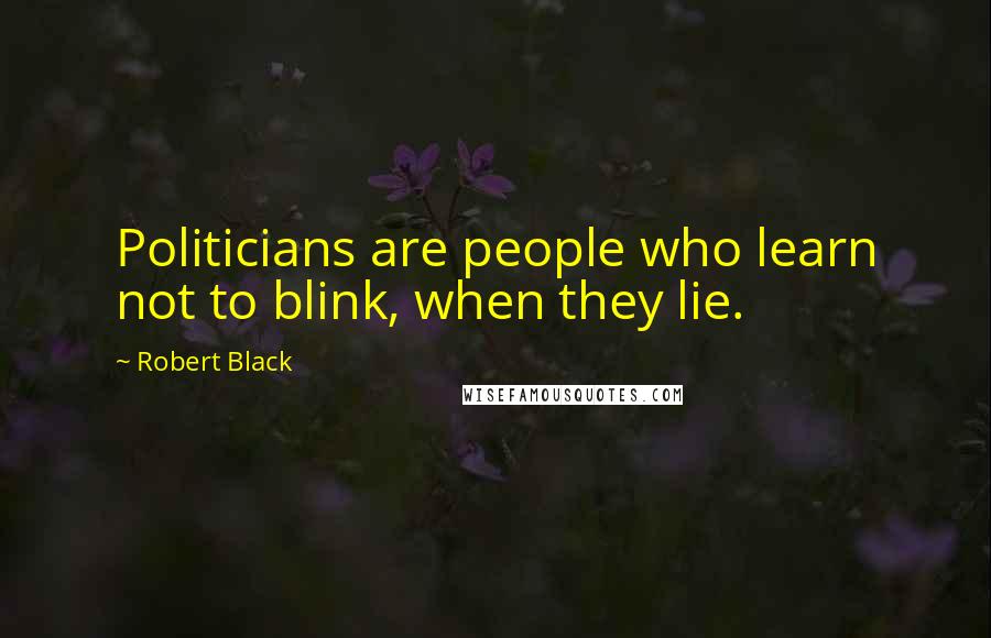 Robert Black quotes: Politicians are people who learn not to blink, when they lie.