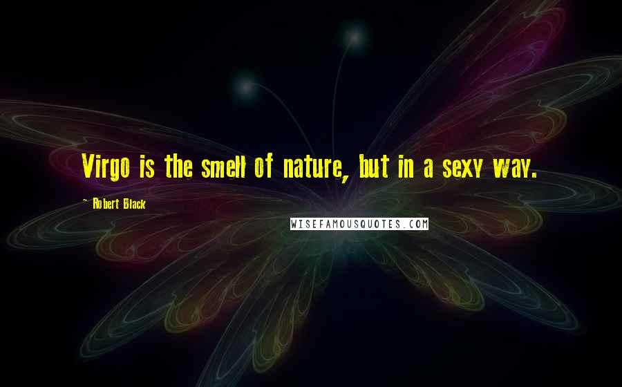 Robert Black quotes: Virgo is the smell of nature, but in a sexy way.