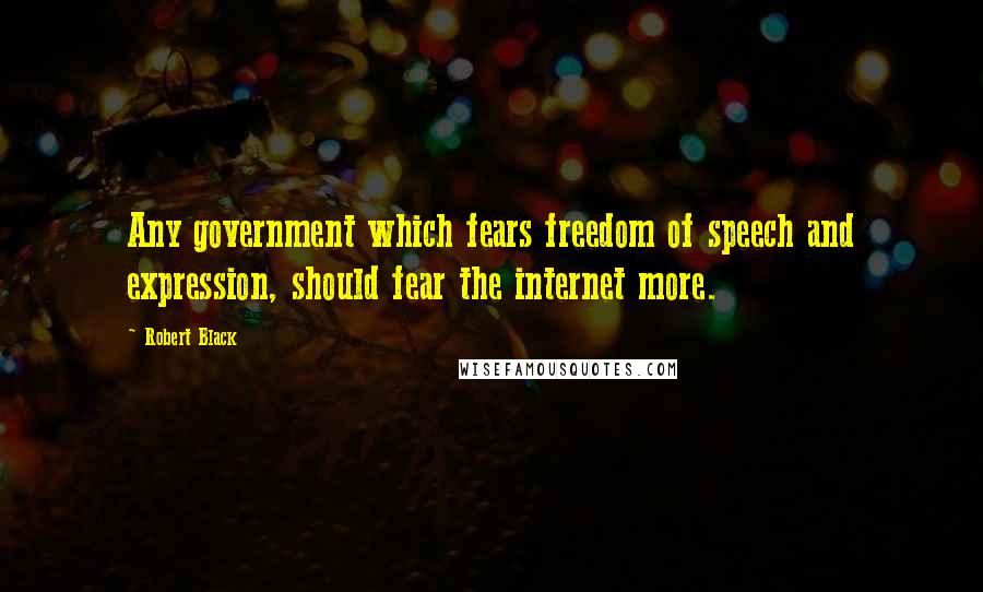 Robert Black quotes: Any government which fears freedom of speech and expression, should fear the internet more.