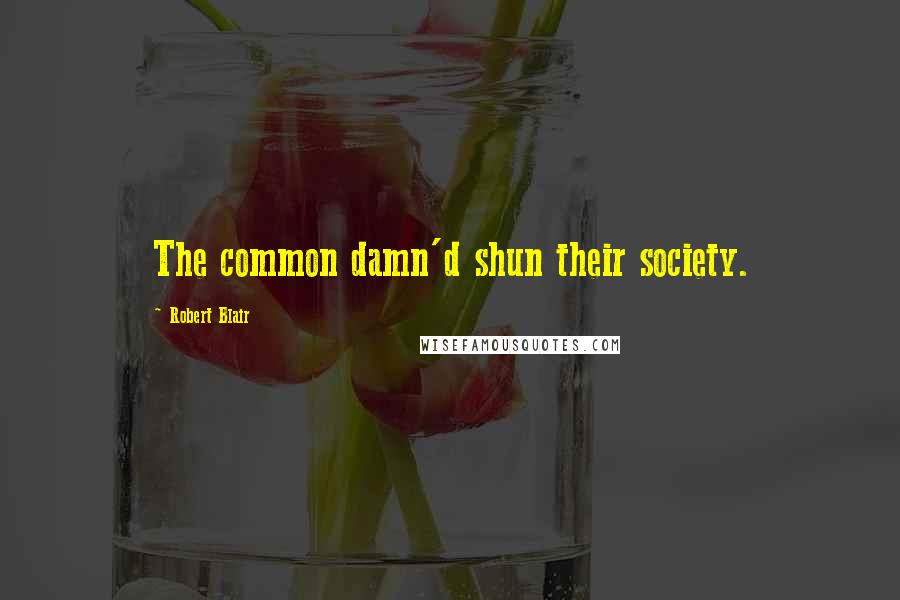 Robert Blair quotes: The common damn'd shun their society.