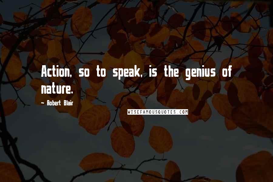 Robert Blair quotes: Action, so to speak, is the genius of nature.