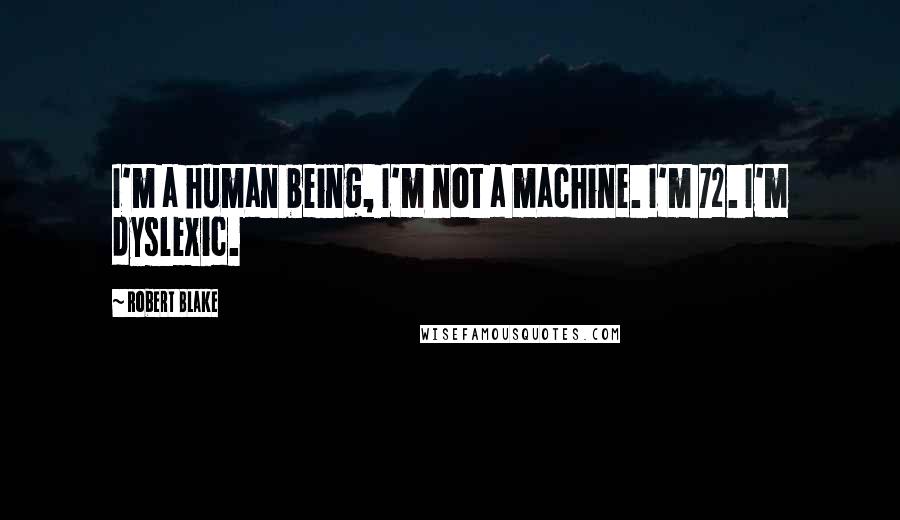 Robert Blake quotes: I'm a human being, I'm not a machine. I'm 72. I'm dyslexic.