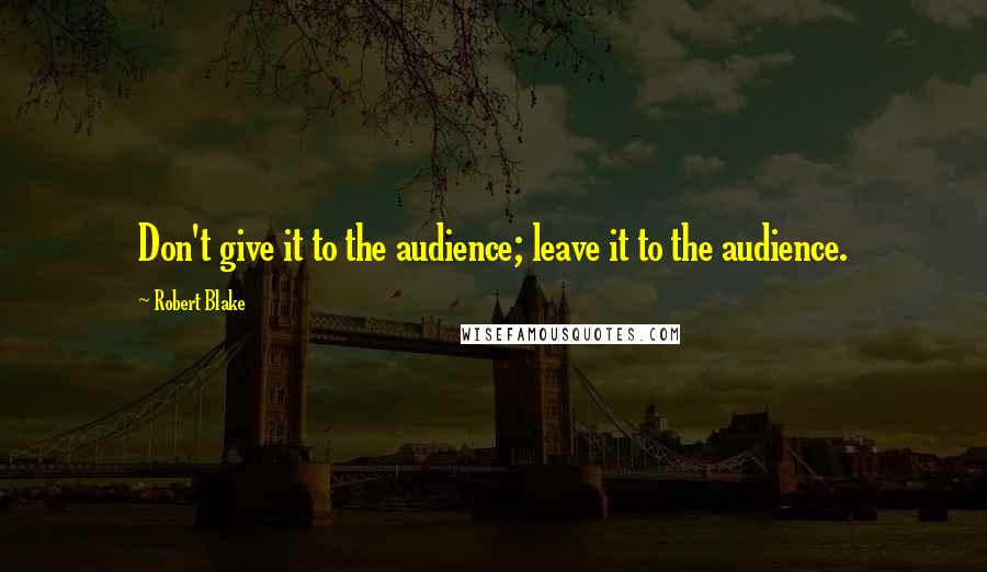 Robert Blake quotes: Don't give it to the audience; leave it to the audience.