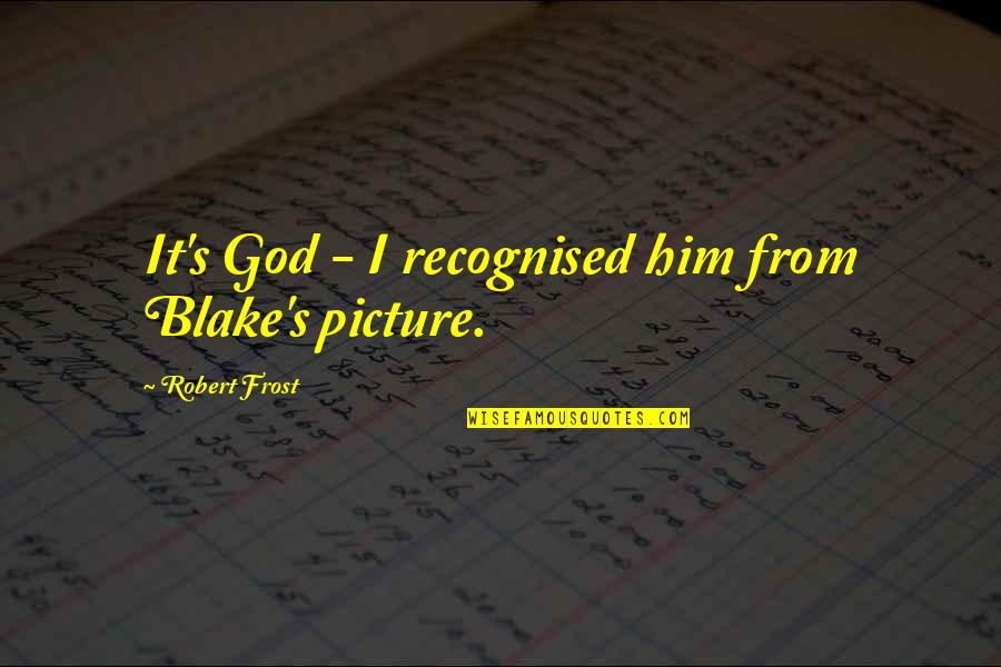 Robert Blake Quotes By Robert Frost: It's God - I recognised him from Blake's Robert Blake Quotes By Robert Frost: It's God - I recognised him from Blake's