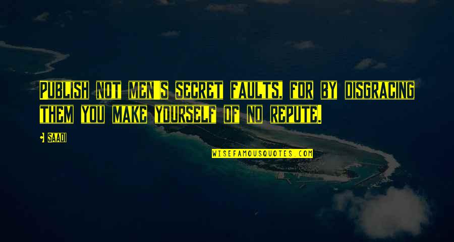 Robert Blake Quotes By Saadi: Publish not men's secret faults, for by disgracing