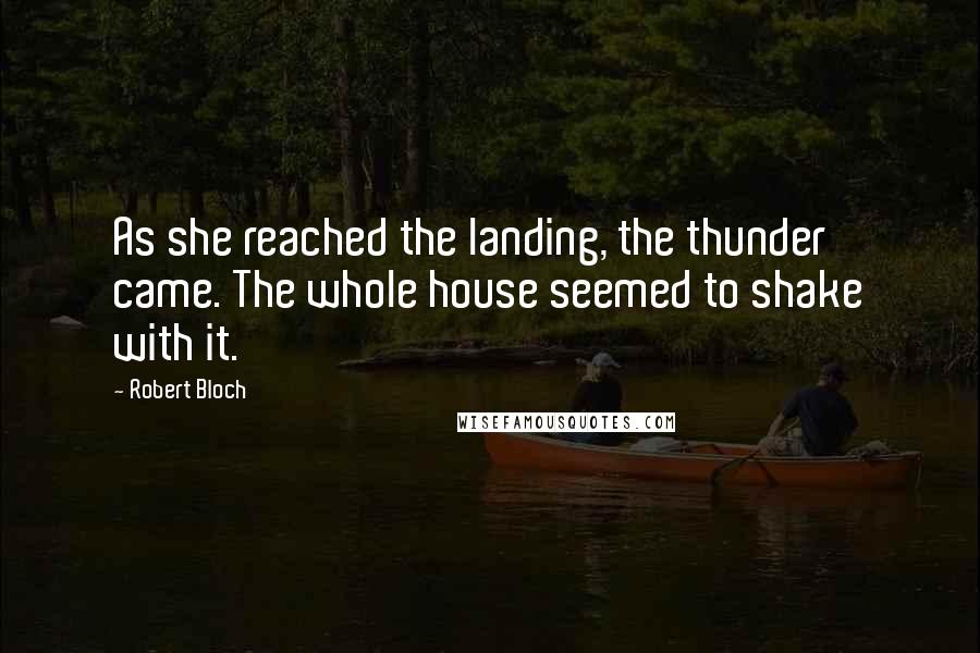 Robert Bloch quotes: As she reached the landing, the thunder came. The whole house seemed to shake with it.