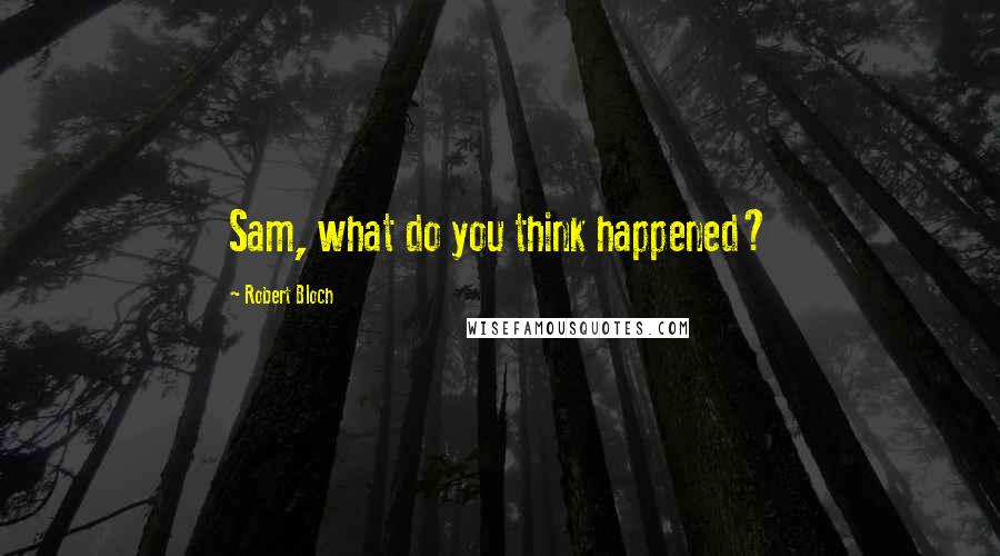 Robert Bloch quotes: Sam, what do you think happened?