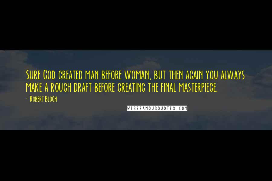 Robert Bloch quotes: Sure God created man before woman, but then again you always make a rough draft before creating the final masterpiece.