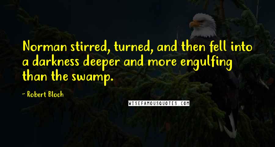 Robert Bloch quotes: Norman stirred, turned, and then fell into a darkness deeper and more engulfing than the swamp.