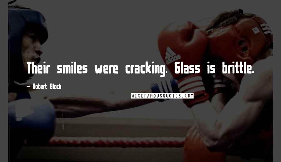 Robert Bloch quotes: Their smiles were cracking. Glass is brittle.