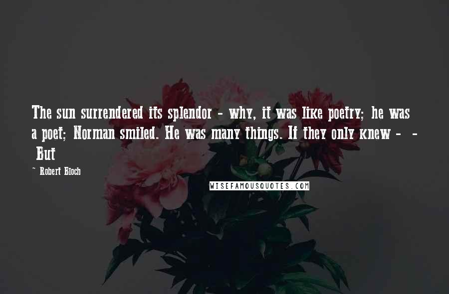 Robert Bloch quotes: The sun surrendered its splendor - why, it was like poetry; he was a poet; Norman smiled. He was many things. If they only knew - - But