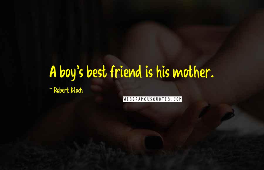 Robert Bloch quotes: A boy's best friend is his mother.